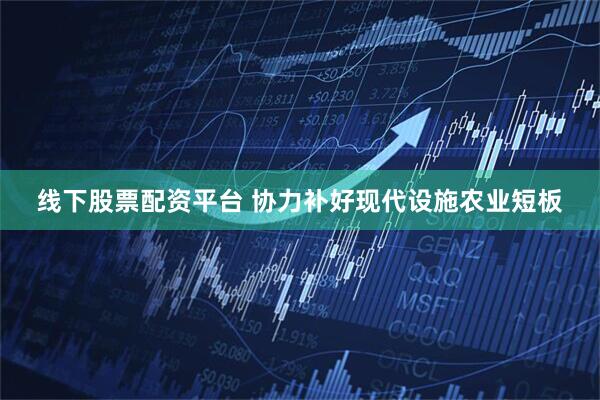 线下股票配资平台 协力补好现代设施农业短板
